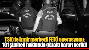 TSK'de İzmir merkezli FETÖ operasyonu: 101 şüpheli hakkında gözaltı kararı verildi