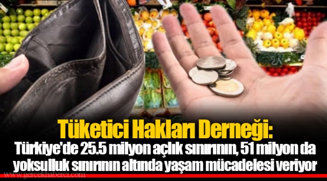 Tüketici Hakları Derneği: Türkiye'de 25.5 milyon açlık sınırının, 51 milyon da yoksulluk sınırının altında yaşam mücadelesi veriyor