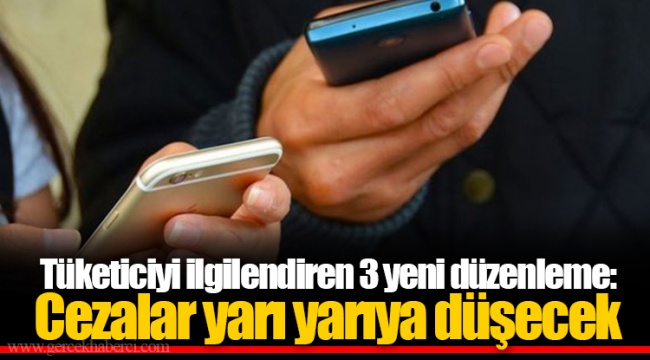 Tüketiciyi ilgilendiren 3 yeni düzenleme: Cezalar yarı yarıya düşecek
