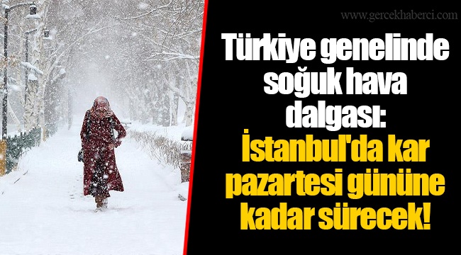 Türkiye genelinde soğuk hava dalgası: İstanbul'da kar pazartesi gününe kadar sürecek!