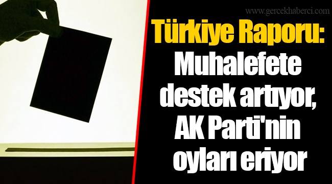 Türkiye Raporu: Muhalefete destek artıyor, AK Parti'nin oyları eriyor