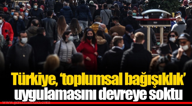 Türkiye, ‘toplumsal bağışıklık’ uygulamasını devreye soktu