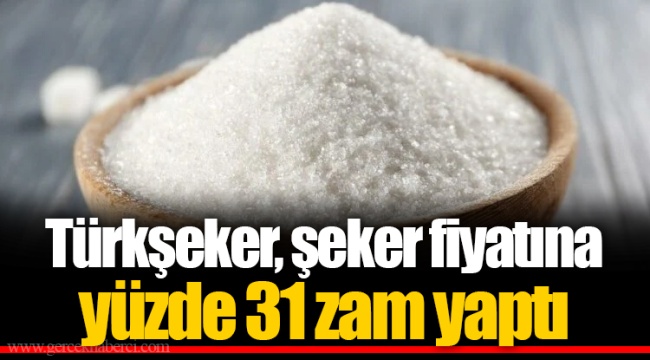 Türkşeker, şeker fiyatına yüzde 31 zam yaptı