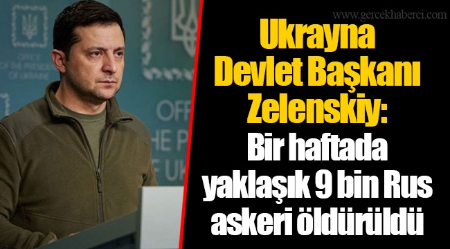 Ukrayna Devlet Başkanı Zelenskiy: Bir haftada yaklaşık 9 bin Rus askeri öldürüldü