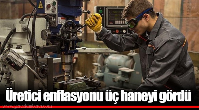 Üretici enflasyonu üç haneyi gördü