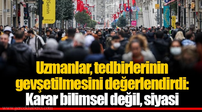 Uzmanlar, tedbirlerinin gevşetilmesini değerlendirdi: Karar bilimsel değil, siyasi