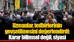 Uzmanlar, tedbirlerinin gevşetilmesini değerlendirdi: Karar bilimsel değil, siyasi