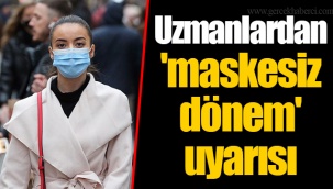 Uzmanlardan 'maskesiz dönem' uyarısı