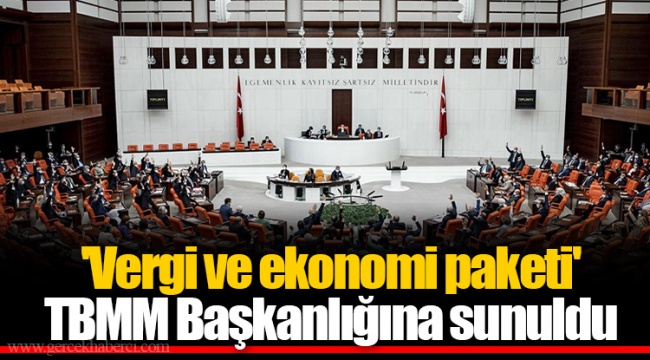 'Vergi ve ekonomi paketi' TBMM Başkanlığına sunuldu