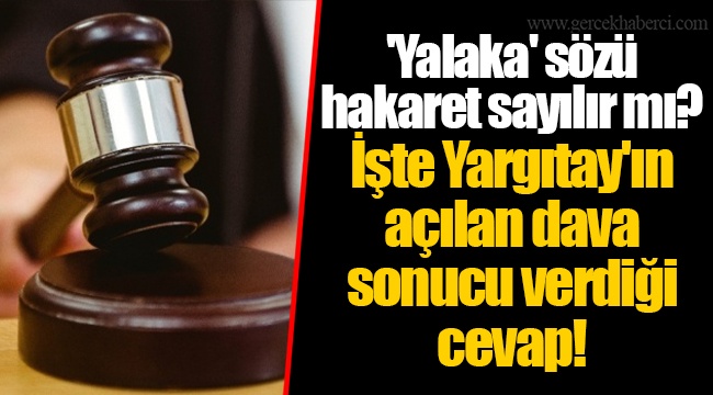 'Yalaka' sözü hakaret sayılır mı? İşte Yargıtay'ın açılan dava sonucu verdiği cevap!