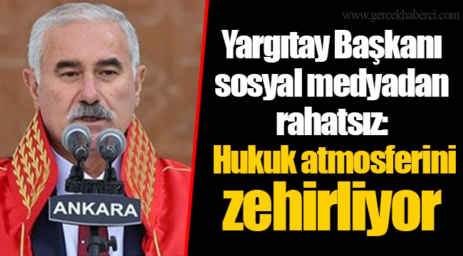 Yargıtay Başkanı sosyal medyadan rahatsız: Hukuk atmosferini zehirliyor