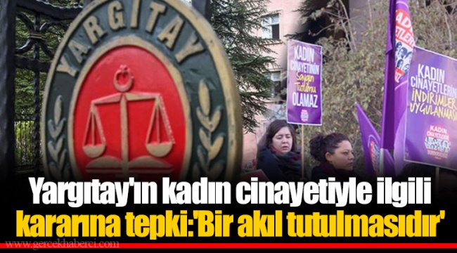 Yargıtay'ın kadın cinayetiyle ilgili kararına tepki:'Bir akıl tutulmasıdır'