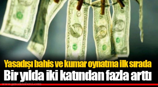 Yasadışı bahis ve kumar oynatma ilk sırada  Bir yılda iki katından fazla arttı