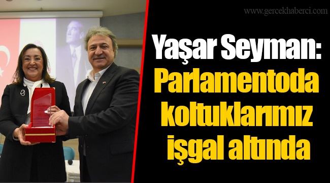 Yaşar Seyman: Parlamentoda koltuklarımız işgal altında