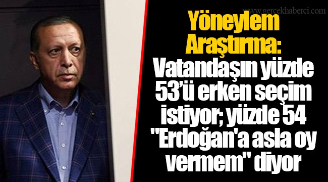Yöneylem Araştırma: Vatandaşın yüzde 53’ü erken seçim istiyor; yüzde 54 "Erdoğan'a asla oy vermem" diyor
