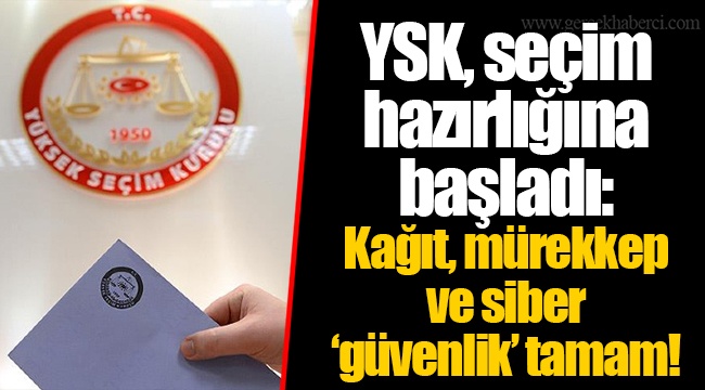 YSK, seçim hazırlığına başladı: Kağıt, mürekkep ve siber ‘güvenlik’ tamam!