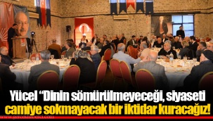 Yücel “Dinin sömürülmeyeceği, siyaseti camiye sokmayacak bir iktidar kuracağız!