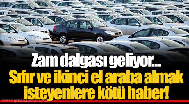 Zam dalgası geliyor...  Sıfır ve ikinci el araba almak isteyenlere kötü haber!