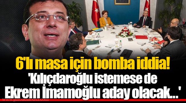 6'lı masa için bomba iddia! 'Kılıçdaroğlu istemese de Ekrem İmamoğlu aday olacak...'