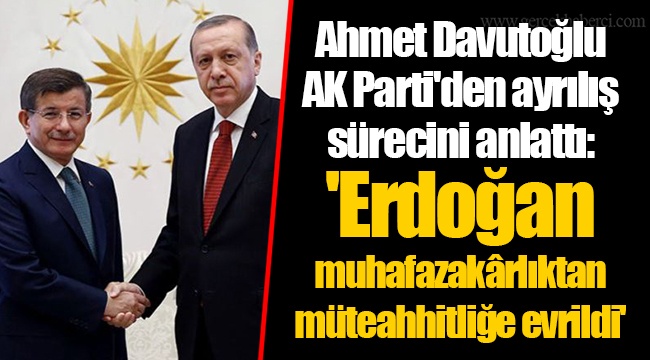 Ahmet Davutoğlu AK Parti'den ayrılış sürecini anlattı: 'Erdoğan muhafazakârlıktan müteahhitliğe evrildi'