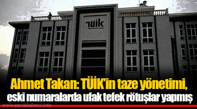 Ahmet Takan: TÜİK’in taze yönetimi, eski numaralarda ufak tefek rötuşlar yapmış