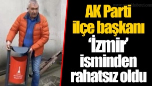 AK Parti ilçe başkanı 'İzmir' isminden rahatsız oldu