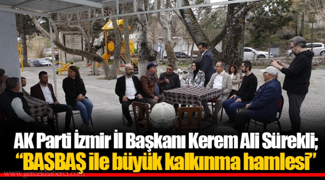 AK Parti İzmir İl Başkanı Kerem Ali Sürekli;  “BASBAŞ ile büyük kalkınma hamlesi”