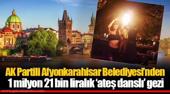 AK Partili Afyonkarahisar Belediyesi’nden 1 milyon 21 bin liralık ‘ateş danslı’ gezi