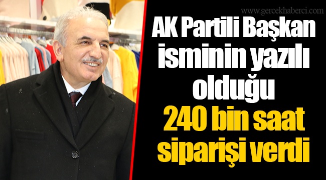 AK Partili Başkan isminin yazılı olduğu 240 bin saat siparişi verdi