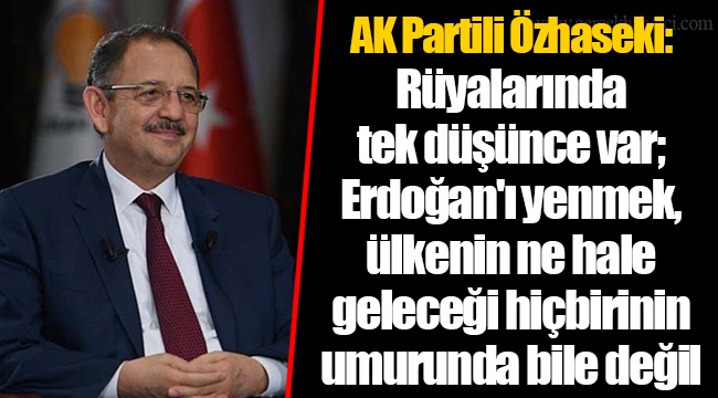 AK Partili Özhaseki: Rüyalarında tek düşünce var; Erdoğan'ı yenmek, ülkenin ne hale geleceği hiçbirinin umurunda bile değil
