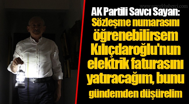 AK Partili Savcı Sayan: Sözleşme numarasını öğrenebilirsem Kılıçdaroğlu'nun elektrik faturasını yatıracağım, bunu gündemden düşürelim