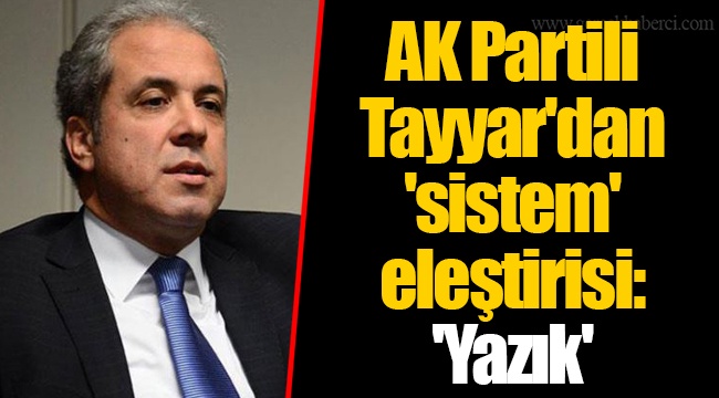 AK Partili  Tayyar'dan 'sistem'  eleştirisi:  'Yazık'