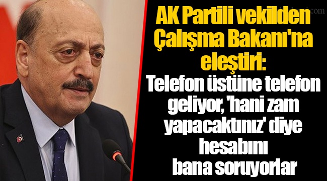 AK Partili vekilden Çalışma Bakanı'na eleştiri: Telefon üstüne telefon geliyor, 'hani zam yapacaktınız' diye hesabını bana soruyorlar