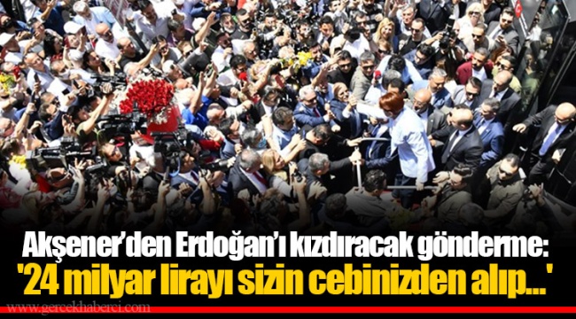 Akşener’den Erdoğan’ı kızdıracak gönderme: '24 milyar lirayı sizin cebinizden alıp...'