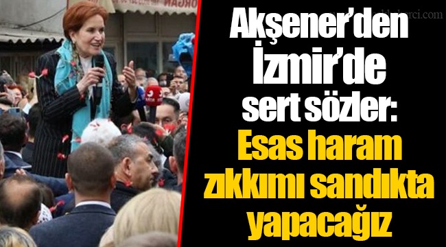Akşener’den sert sözler: Esas haram zıkkımı sandıkta yapacağız