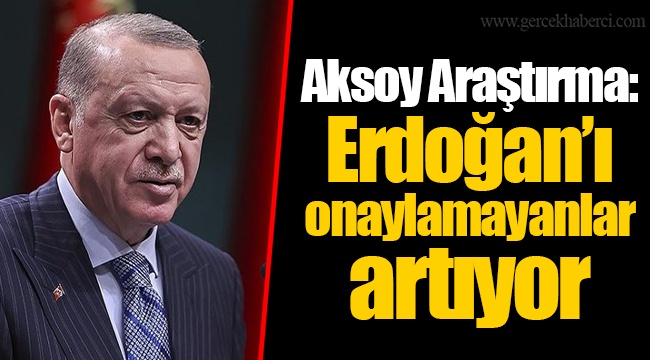 Aksoy Araştırma: Erdoğan’ı onaylamayanlar artıyor