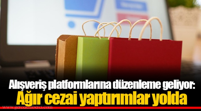 Alışveriş platformlarına düzenleme geliyor: Ağır cezai yaptırımlar yolda