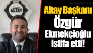 Altay Başkanı Özgür Ekmekçioğlu istifa etti!