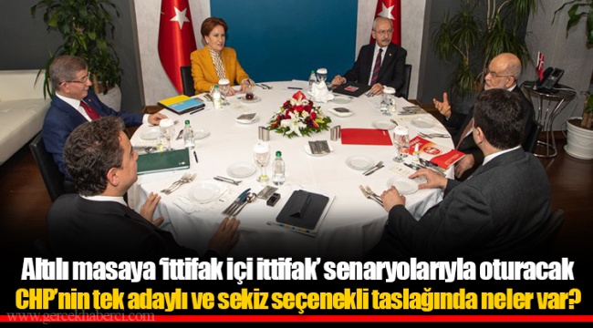 Altılı masaya ‘ittifak içi ittifak’ senaryolarıyla oturacak CHP’nin tek adaylı ve sekiz seçenekli taslağında neler var?