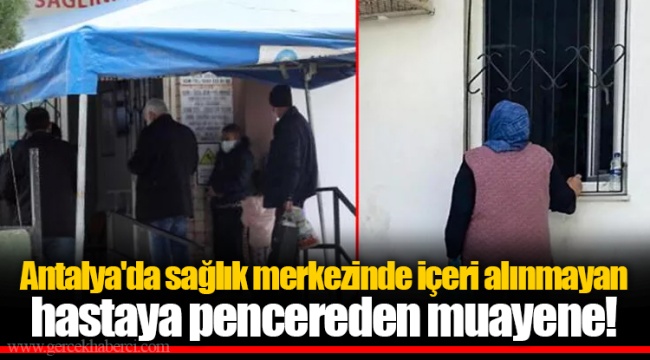 Antalya'da sağlık merkezinde içeri alınmayan hastaya pencereden muayene!