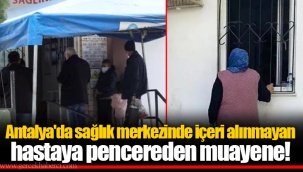 Antalya'da sağlık merkezinde içeri alınmayan hastaya pencereden muayene!