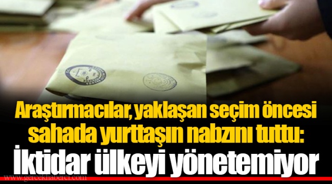 Araştırmacılar, yaklaşan seçim öncesi sahada yurttaşın nabzını tuttu: İktidar ülkeyi yönetemiyor