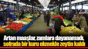 Artan maaşlar, zamlara dayanamadı, sofrada bir kuru ekmekle zeytin kaldı