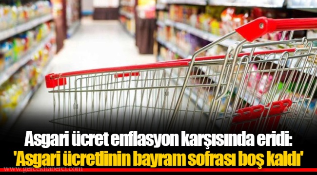 Asgari ücret enflasyon karşısında eridi: 'Asgari ücretlinin bayram sofrası boş kaldı'