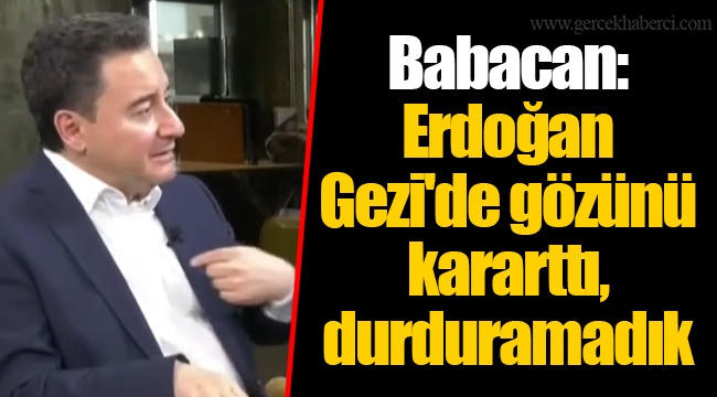 Babacan: Erdoğan Gezi'de gözünü kararttı, durduramadık