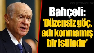 Bahçeli: 'Düzensiz göç, adı konmamış bir istiladır'