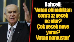 Bahçeli: 'Vatan olmadıktan sonra az yesek ne olur? Çok yesek neye yarar? Vatan namustur'