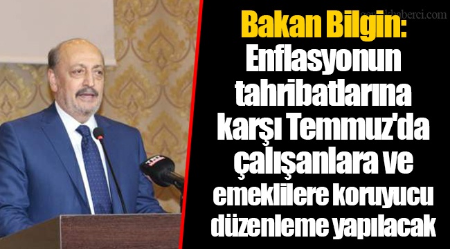 Bakan Bilgin: Enflasyonun tahribatlarına karşı Temmuz'da çalışanlara ve emeklilere koruyucu düzenleme yapılacak