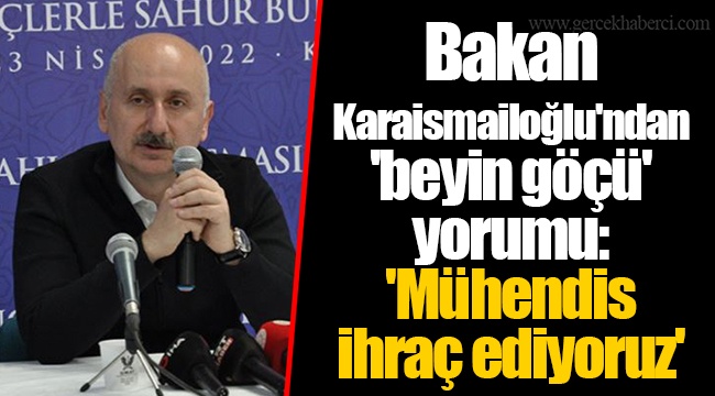 Bakan Karaismailoğlu'ndan 'beyin göçü' yorumu: 'Mühendis ihraç ediyoruz'