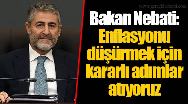 Bakan Nebati: Enflasyonu düşürmek için kararlı adımlar atıyoruz